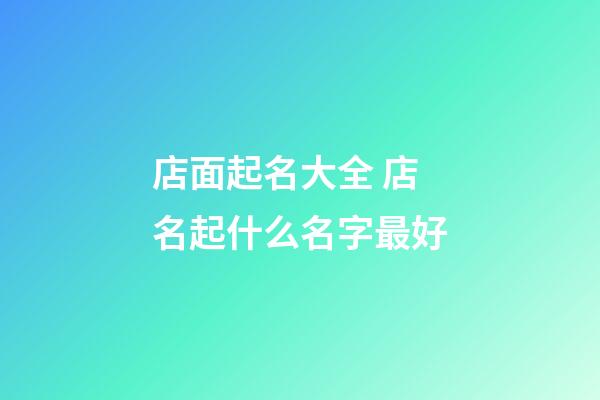 店面起名大全 店名起什么名字最好-第1張-店鋪起名-玄機(jī)派